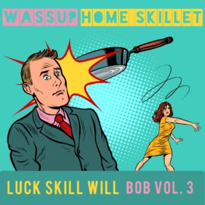 Luck Skill Will Presents BOB Vol. 3 Wassup Home Skillet
